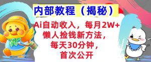 Ai自动收入，每月2W+懒人捡钱新方法，首次公开，每天30分钟，轻松上手--皓收集 | 网创宝典