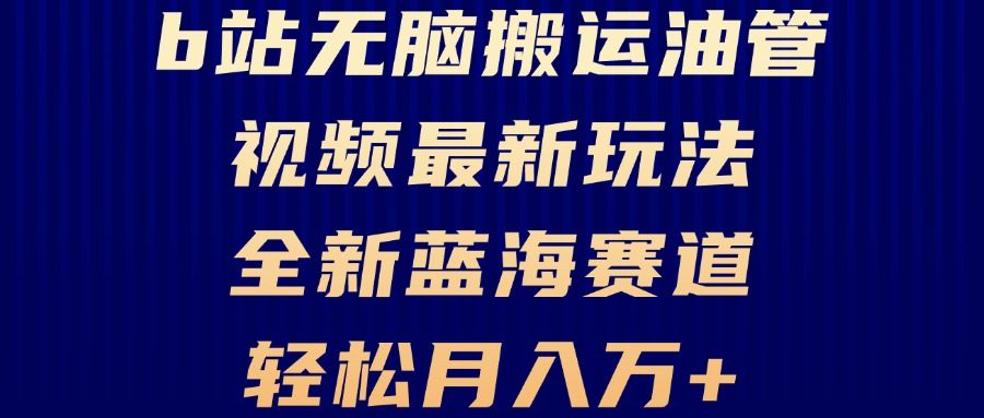 B站无脑搬运油管视频最新玩法，轻松月入过万，小白轻松上手，全新蓝海赛道-皓收集 | 网创宝典