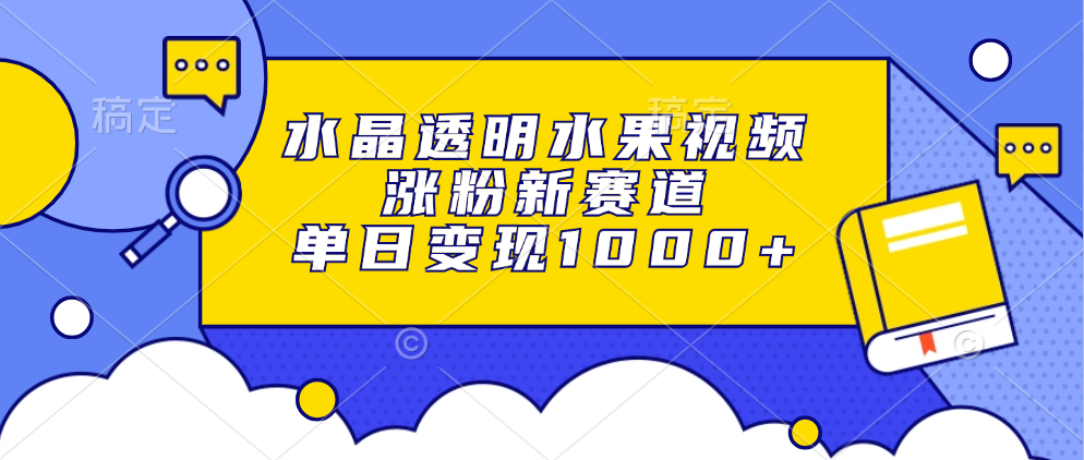 水晶透明水果视频，涨粉新赛道，单日变现1000+-皓收集 | 网创宝典