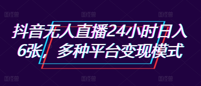 抖音无人直播24小时日入6张，多种平台变现模式-皓收集 | 网创宝典