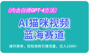 AI猫咪视频蓝海赛道，操作简单，轻松吸粉引爆流量，日入1000+（内含…--皓收集 | 网创宝典