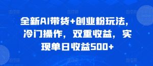 全新AI带货+创业粉玩法，冷门操作，双重收益，实现单日收益500+--皓收集 | 网创宝典