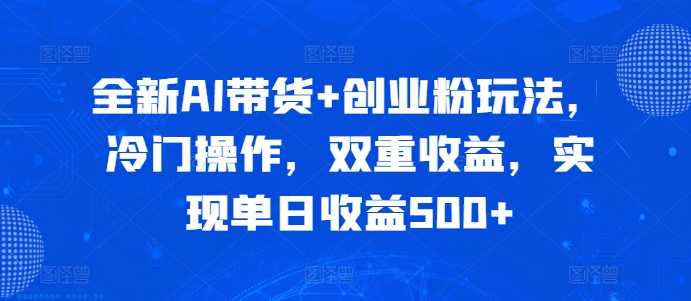 全新AI带货+创业粉玩法，冷门操作，双重收益，实现单日收益500+-皓收集 | 网创宝典