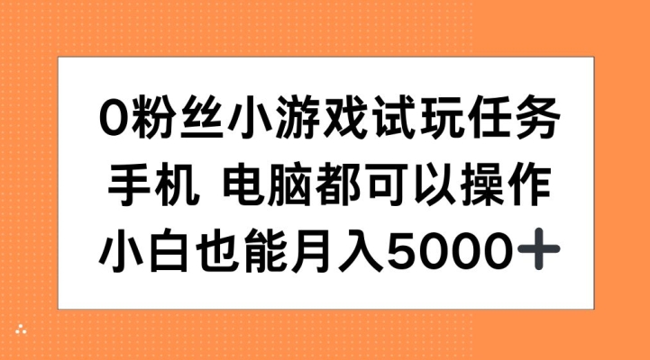 0粉丝小游戏试玩任务，手机电脑都可以操作，小白也能月入5000+【揭秘】-皓收集 | 网创宝典