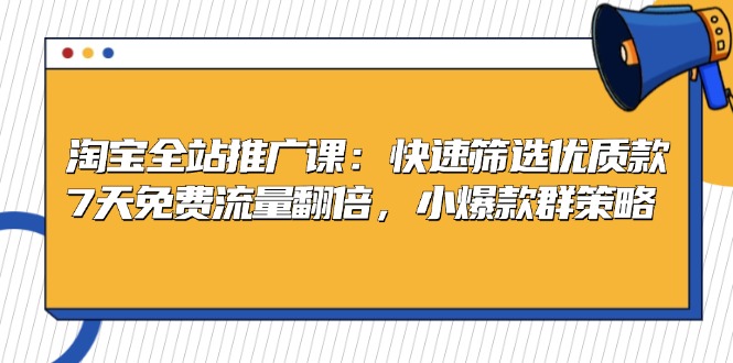 淘宝全站推广课：快速筛选优质款，7天免费流量翻倍，小爆款群策略-皓收集 | 网创宝典