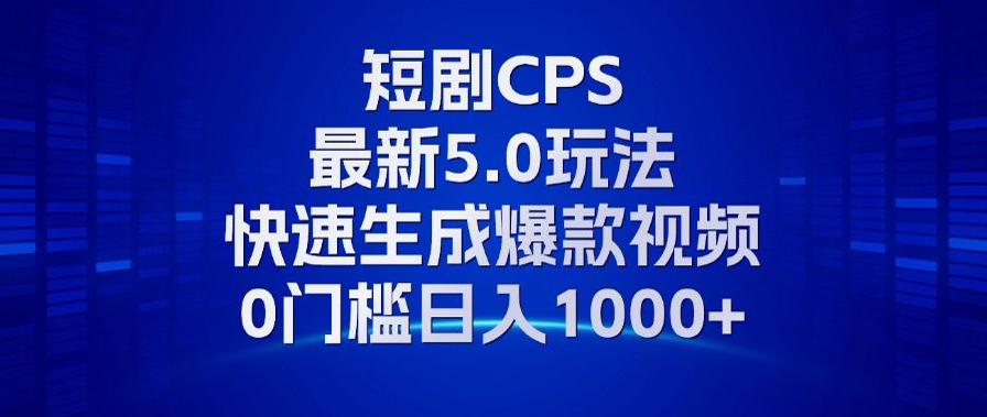 11月最新短剧CPS玩法，快速生成爆款视频，小白0门槛轻松日入1000+-皓收集 | 网创宝典