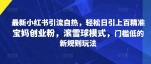最新小红书引流自热，轻松日引上百精准宝妈创业粉，滚雪球模式，门槛低的新规则玩法--皓收集 | 网创宝典