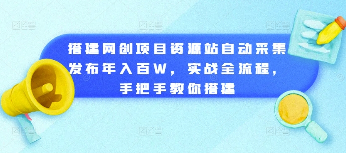 搭建网创项目资源站自动采集发布年入百W，实战全流程，手把手教你搭建【揭秘】-皓收集 | 网创宝典