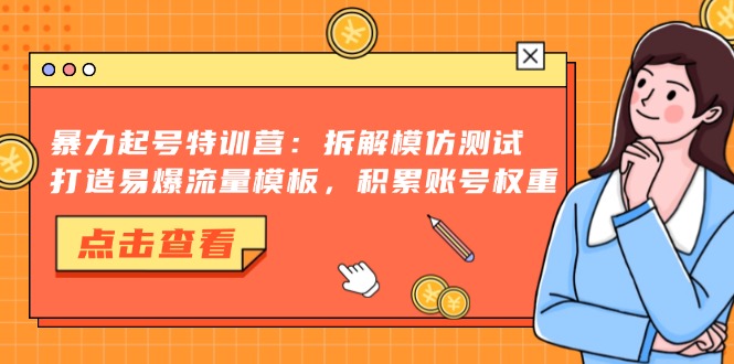 暴力起号特训营：拆解模仿测试，打造易爆流量模板，积累账号权重-皓收集 | 网创宝典