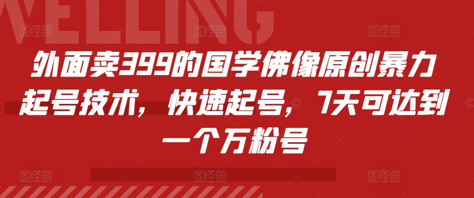 外面卖399的国学佛像原创暴力起号技术，快速起号，7天可达到一个万粉号-皓收集 | 网创宝典