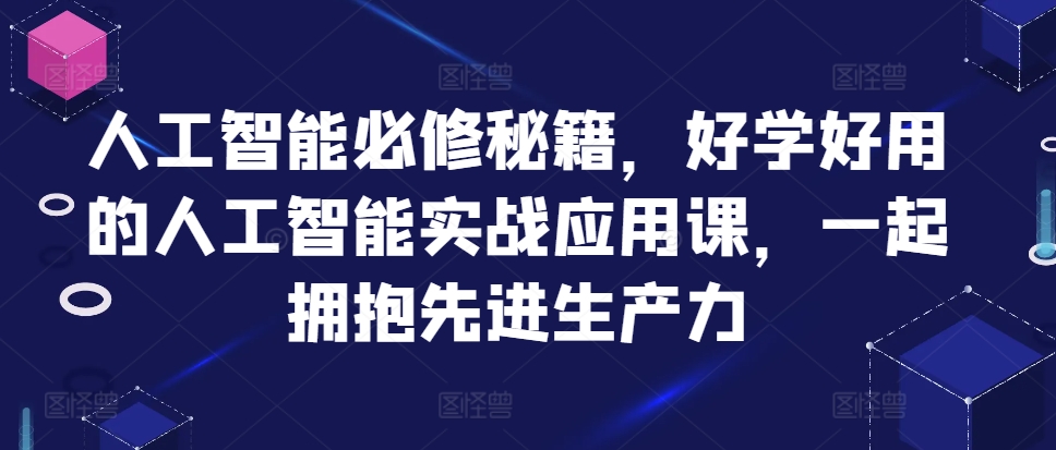 人工智能必修秘籍，好学好用的人工智能实战应用课，一起拥抱先进生产力-皓收集 | 网创宝典