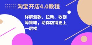 淘宝开店4.0教程，详解测款、拉新、收割等策略，助你店铺更上一层楼--皓收集 | 网创宝典