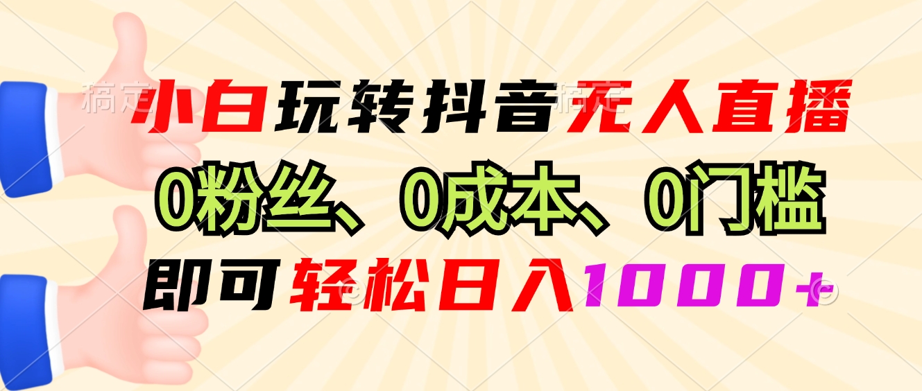 小白玩转抖音无人直播，0粉丝、0成本、0门槛，轻松日入1000+-皓收集 | 网创宝典