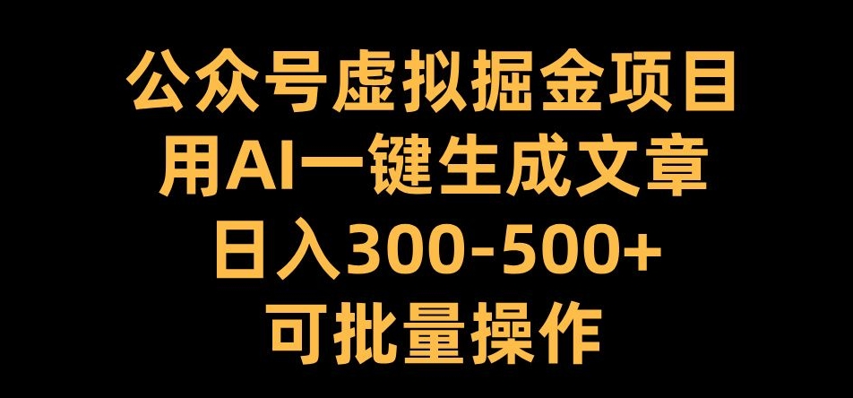 公众号虚拟掘金项目，用AI一键生成文章，日入300+可批量操作【揭秘】-皓收集 | 网创宝典