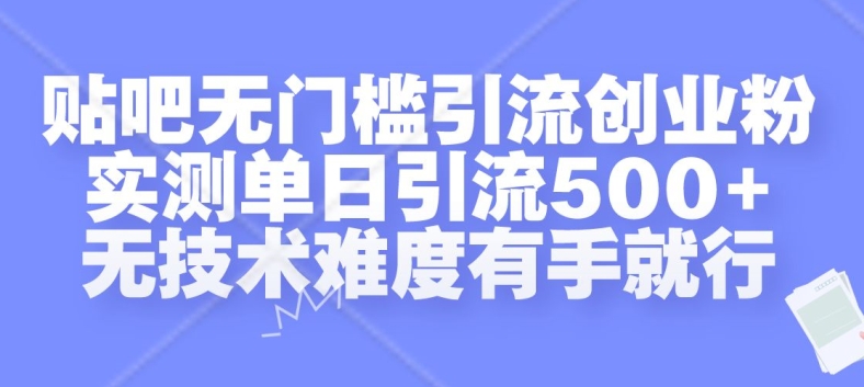 贴吧无门槛引流创业粉，实测单日引流500+，无技术难度有手就行【揭秘】-皓收集 | 网创宝典