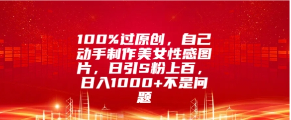 100%过原创，自己动手制作美女图片，日引S粉上百，日入几张不是问题-皓收集 | 网创宝典