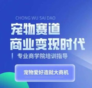 宠物赛道商业变现时代，学习宠物短视频带货变现，将宠物热爱变成事业--皓收集 | 网创宝典