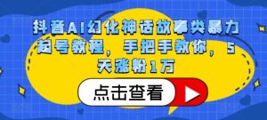 抖音AI幻化神话故事类暴力起号教程，手把手教你，5天涨粉1万--皓收集 | 网创宝典