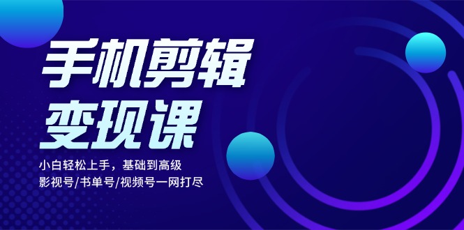 手机剪辑变现课：小白轻松上手，基础到高级 影视号/书单号/视频号一网打尽-皓收集 | 网创宝典