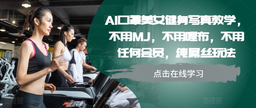 AI口罩美女健身写真教学，不用MJ，不用哩布，不用任何会员，纯屌丝玩法-皓收集 | 网创宝典