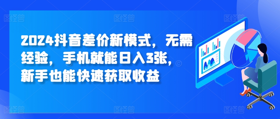 2024抖音差价新模式，无需经验，手机就能日入3张，新手也能快速获取收益-皓收集 | 网创宝典