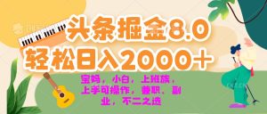 今日头条掘金8.0最新玩法 轻松日入2000+ 小白，宝妈，上班族都可以轻松...--皓收集 | 网创宝典