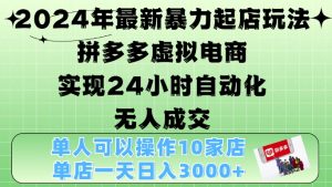 2024年最新暴力起店玩法，拼多多虚拟电商4.0，24小时实现自动化无人成交，单店月入3000+【揭秘】--皓收集 | 网创宝典