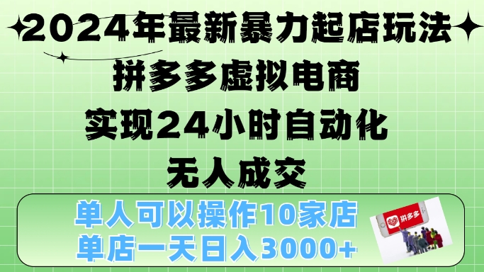 2024年最新暴力起店玩法，拼多多虚拟电商4.0，24小时实现自动化无人成交，单店月入3000+【揭秘】-皓收集 | 网创宝典