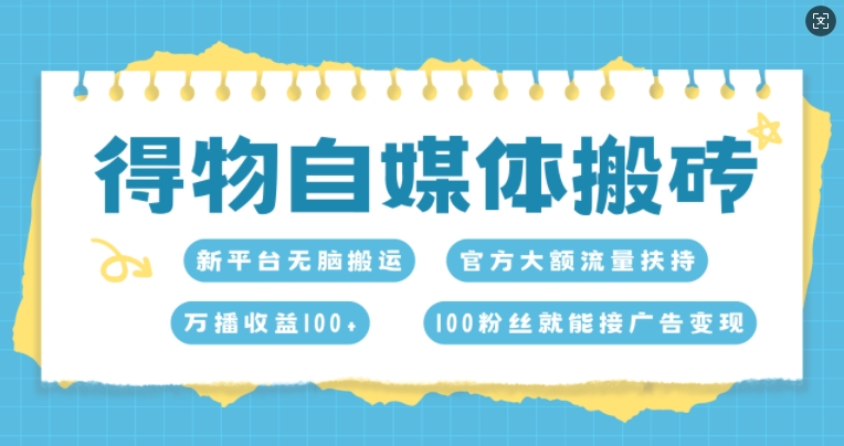 得物自媒体搬砖，万播收益100+，官方大额流量扶持，100粉丝就能接广告变现-皓收集 | 网创宝典