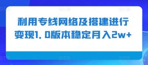 利用专线网络及搭建进行变现1.0版本稳定月入2w+【揭秘】--皓收集 | 网创宝典