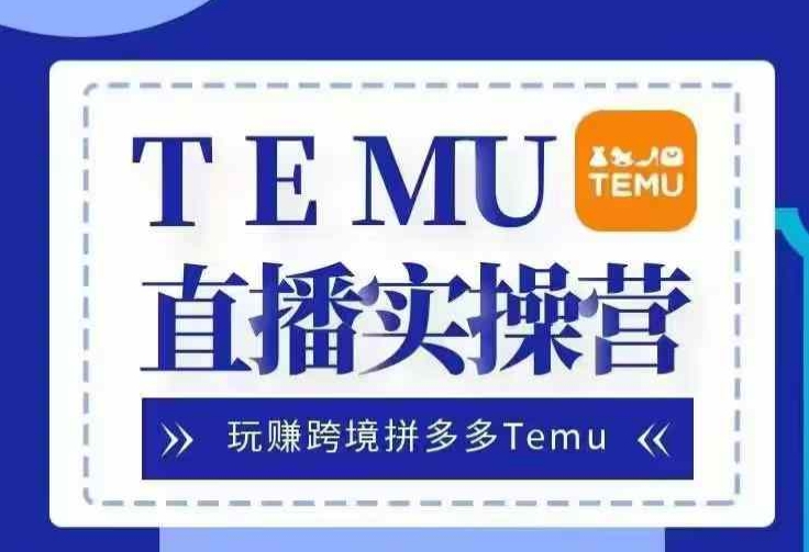 Temu直播实战营，玩赚跨境拼多多Temu，国内电商卷就出海赚美金-皓收集 | 网创宝典