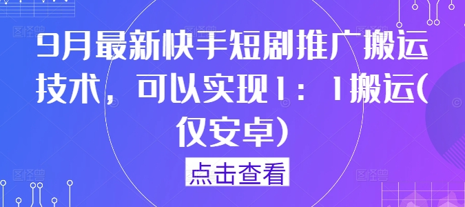 9月最新快手短剧推广搬运技术，可以实现1：1搬运(仅安卓)-皓收集 | 网创宝典