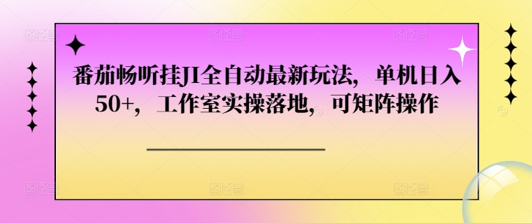 番茄畅听挂JI全自动最新玩法，单机日入50+，工作室实操落地，可矩阵操作-皓收集 | 网创宝典