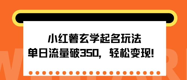 小红薯玄学起名玩法，单日流量破350+，轻松变现-皓收集 | 网创宝典