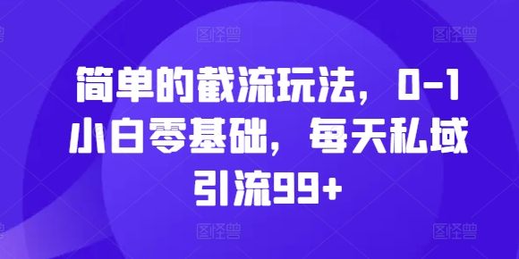 简单的截流玩法，0-1小白零基础，每天私域引流99+【揭秘】-皓收集 | 网创宝典