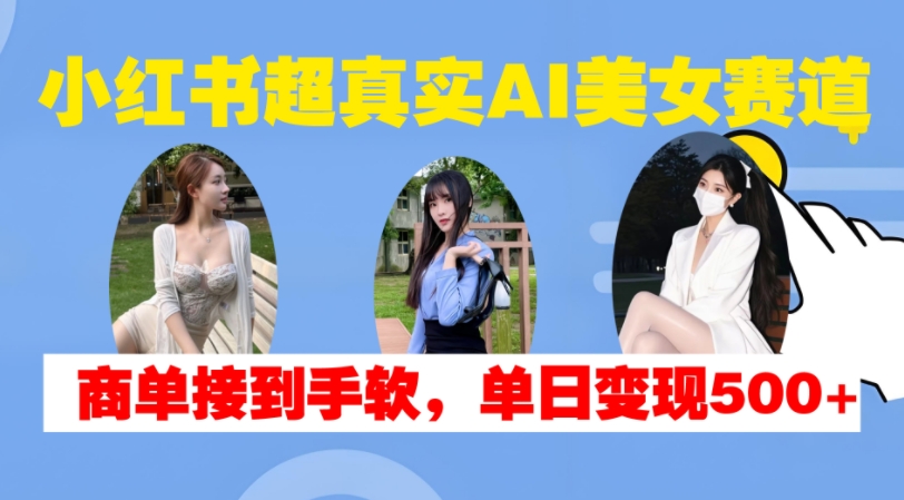 小红书超真实AI美女赛道，商单拿到手软，单日变现500+-皓收集 | 网创宝典