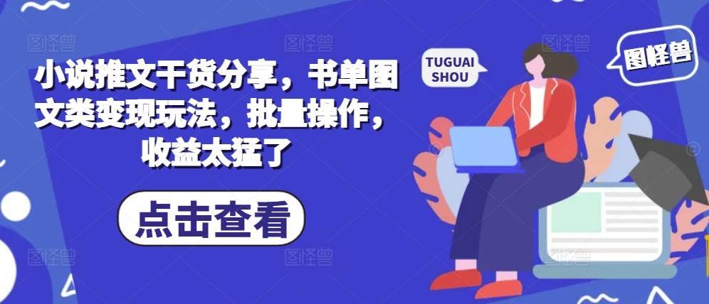 小说推文干货分享，书单图文类变现玩法，批量操作，收益太猛了-皓收集 | 网创宝典