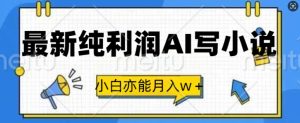 最新纯利润AI写小说，小白亦能月入w+--皓收集 | 网创宝典