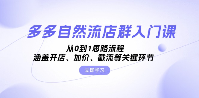 多多自然流店群入门课，从0到1思路流程，涵盖开店、加价、截流等关键环节-皓收集 | 网创宝典