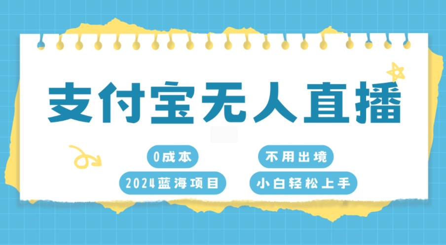 支付宝无人直播，0成本，2024蓝海项目，不用出境，小白轻松上手-皓收集 | 网创宝典