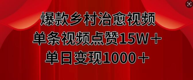 爆款乡村治愈视频，单条视频点赞15W+单日变现1k-皓收集 | 网创宝典