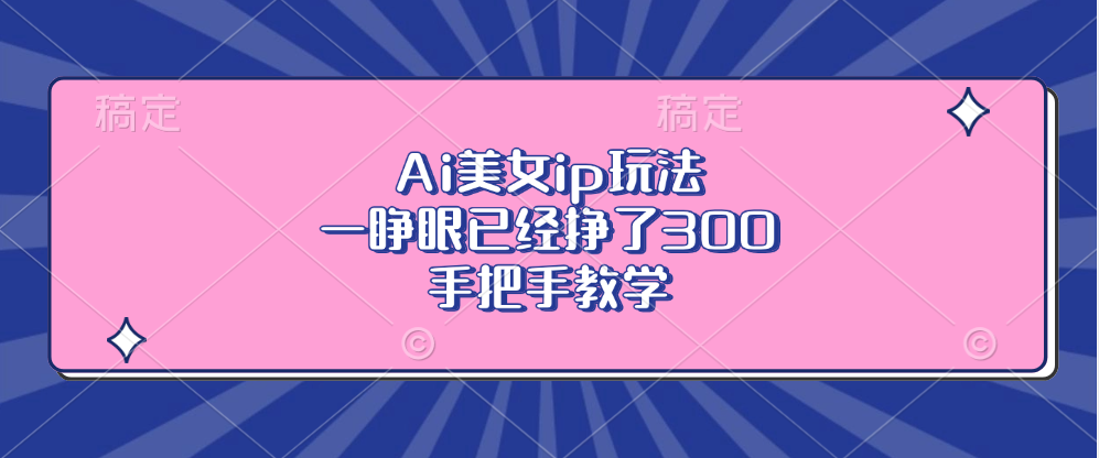 Ai美女ip玩法，一睁眼已经挣了300，手把手教学-皓收集 | 网创宝典