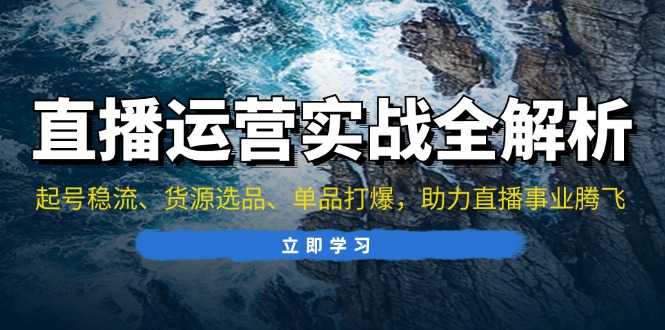 直播运营实战全解析：起号稳流、货源选品、单品打爆，助力直播事业腾飞-皓收集 | 网创宝典