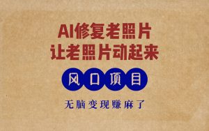 最新风口项目，AI一键修复老照片，让老照片动起来，接单到手软，无脑变...--皓收集 | 网创宝典