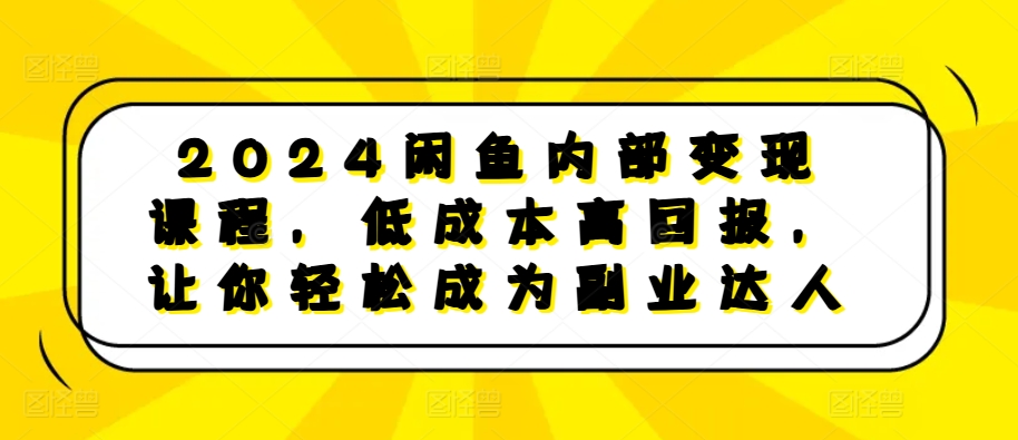 2024闲鱼内部变现课程，低成本高回报，让你轻松成为副业达人-皓收集 | 网创宝典