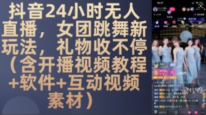 DY 24小时无人直播，女团跳舞新玩法，礼物收不停(含开播视频教程+软件+互动视频素材)【揭秘】--皓收集 | 网创宝典