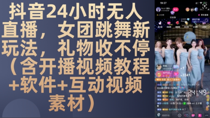 DY 24小时无人直播，女团跳舞新玩法，礼物收不停(含开播视频教程+软件+互动视频素材)【揭秘】-皓收集 | 网创宝典