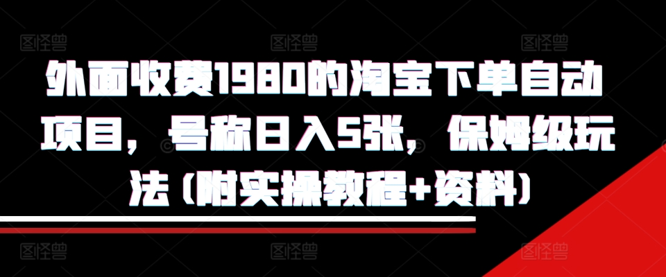 外面收费1980的淘宝下单自动项目，号称日入5张，保姆级玩法(附实操教程+资料)【揭秘】-皓收集 | 网创宝典