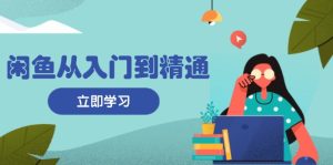闲鱼从入门到精通：掌握商品发布全流程，每日流量获取技巧，快速高效变现--皓收集 | 网创宝典