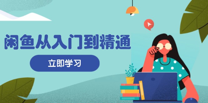 闲鱼从入门到精通：掌握商品发布全流程，每日流量获取技巧，快速高效变现-皓收集 | 网创宝典